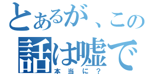 とあるが、この話は嘘である。（本当に？）