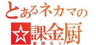 とあるネカマの☆課金厨☆（金持ちッ）