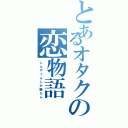 とあるオタクの恋物語（し　ん　や　く　ん　し　か　勝　た　ん）