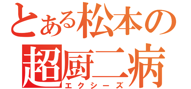 とある松本の超厨二病（エクシーズ）