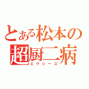 とある松本の超厨二病（エクシーズ）