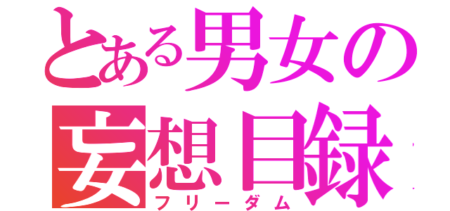 とある男女の妄想目録（フリーダム）