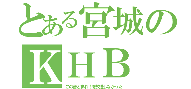 とある宮城のＫＨＢ（この音とまれ！を放送しなかった）