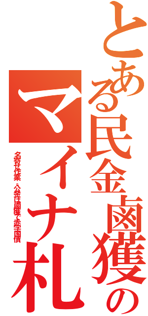 とある民金鹵獲のマイナ札（名寄せ作業。公金は鹵獲で赤字国債）