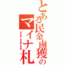 とある民金鹵獲のマイナ札（名寄せ作業。公金は鹵獲で赤字国債）