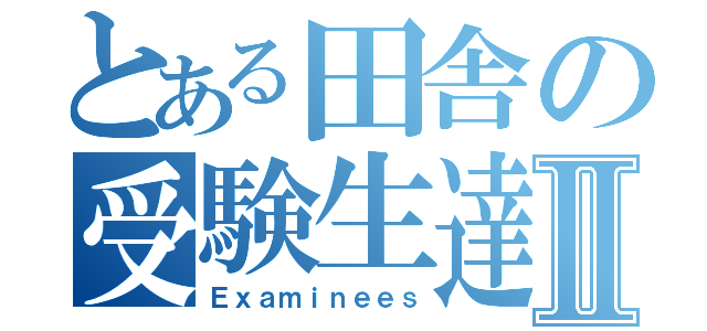 とある田舎の受験生達Ⅱ（Ｅｘａｍｉｎｅｅｓ）