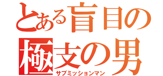 とある盲目の極支の男（サブミッションマン）