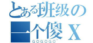 とある班级の一个傻Ｘ（ＧＯＧＯＧＯ~）