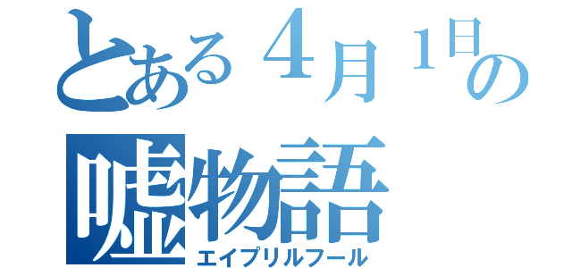 とある４月１日の嘘物語（エイプリルフール）