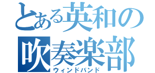 とある英和の吹奏楽部活（ウィンドバンド）