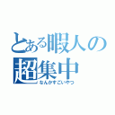 とある暇人の超集中（なんかすごいやつ）