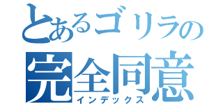 とあるゴリラの完全同意（インデックス）