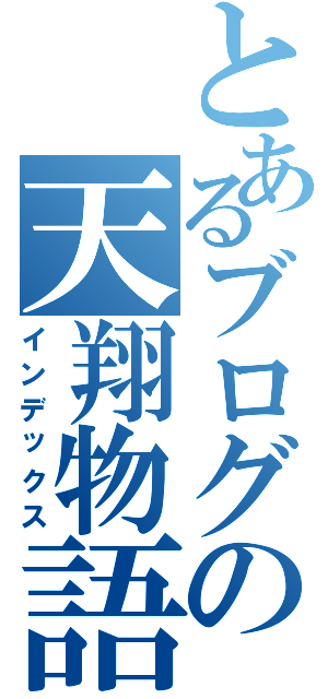 とあるブログの天翔物語Ⅱ（インデックス）