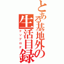 とある基地外の生活目録（クソブログ）