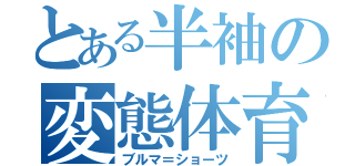 とある半袖の変態体育男子（ブルマ＝ショーツ）