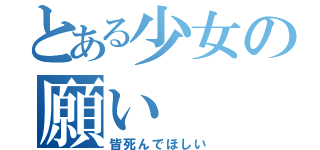 とある少女の願い（皆死んでほしい）