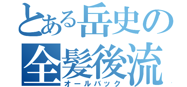 とある岳史の全髪後流（オールバック）