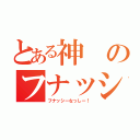 とある神のフナッシー（フナッシーなっしー！）