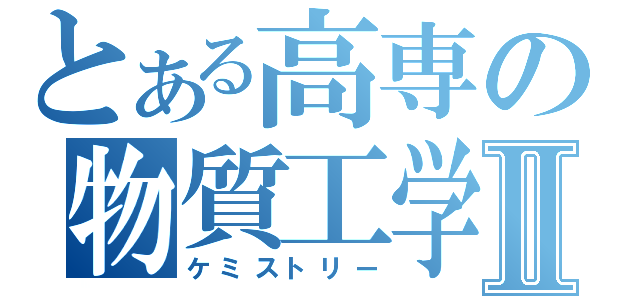 とある高専の物質工学Ⅱ（ケミストリー）