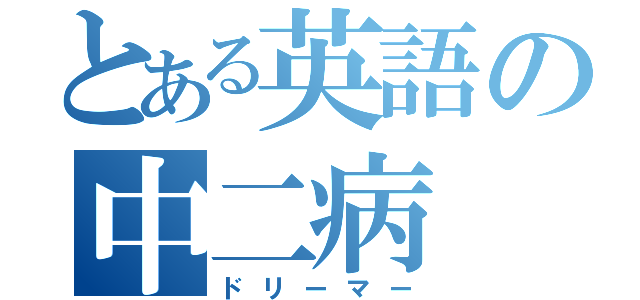 とある英語の中二病（ドリーマー）