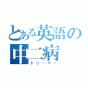 とある英語の中二病（ドリーマー）