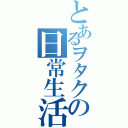 とあるヲタクの日常生活（）