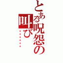 とある呪怨の叫び（あ”あ”あ”あ”あ”あ”）