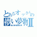 とあるオッさん達の儚い夢物語Ⅱ（翁幻夢超越世界）