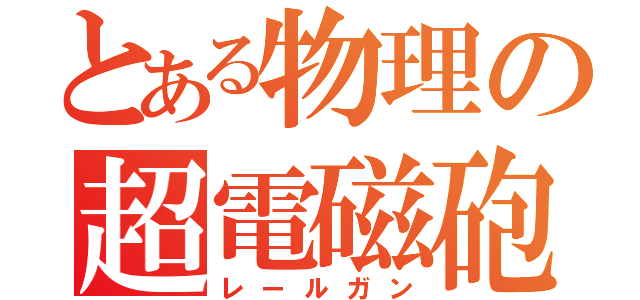 とある物理の超電磁砲（レールガン）