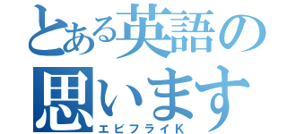 とある英語の思います（エビフライＫ）