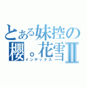 とある妹控の櫻。花雪Ⅱ（インデックス）