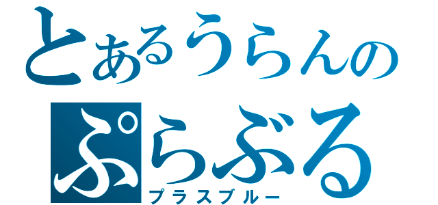 とあるうらんのぷらぶる。（プラスブルー）