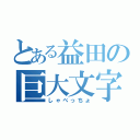 とある益田の巨大文字（しゃべっちょ）