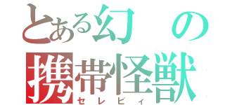 とある幻の携帯怪獣（セレビィ）