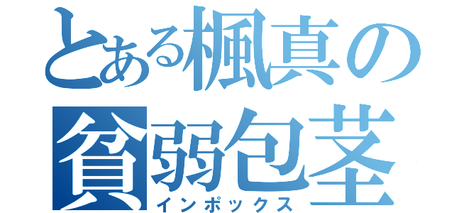 とある楓真の貧弱包茎（インポックス）