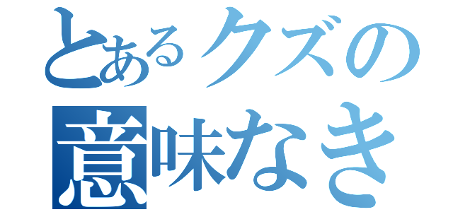 とあるクズの意味なきつぶやき（）