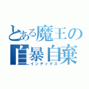 とある魔王の自暴自棄（インデックス）