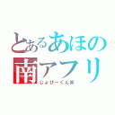 とあるあほの南アフリカ（じょびーくん笑）