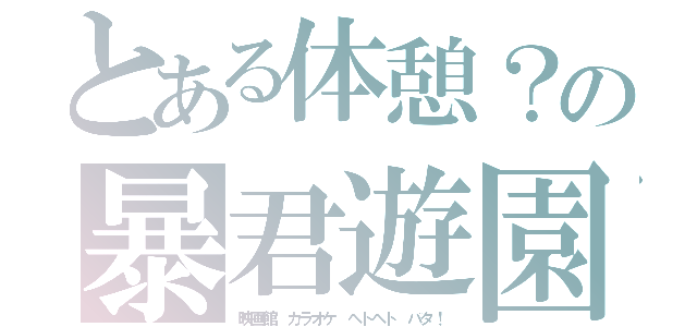 とある体憩？の暴君遊園（映画館　カラオケ　ヘトヘト　バタ！）