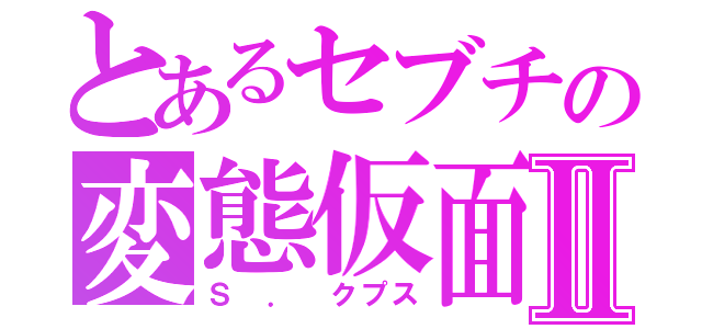 とあるセブチの変態仮面Ⅱ（Ｓ ． クプス）