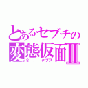 とあるセブチの変態仮面Ⅱ（Ｓ ． クプス）