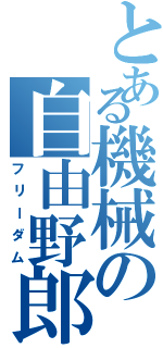 とある機械の自由野郎（フリーダム）