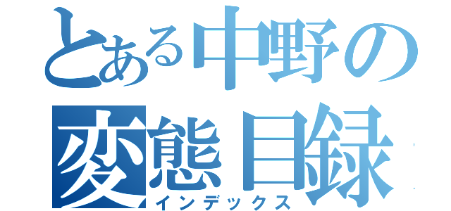 とある中野の変態目録（インデックス）