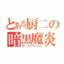 とある厨二の暗黒魔炎（ダークフレイム）