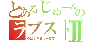 とあるじゅーんのラブストーリーⅡ（やばすぎるよー笑笑）