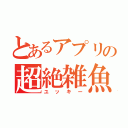 とあるアプリの超絶雑魚（ユッキー）