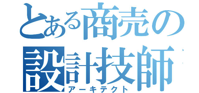 とある商売の設計技師（アーキテクト）