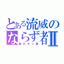 とある流威のならず者Ⅱ（腐れギャ男）