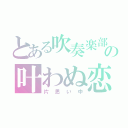 とある吹奏楽部の叶わぬ恋（片思い中）