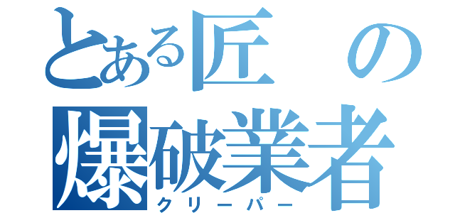 とある匠の爆破業者（クリーパー）